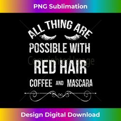 All thing are possible with Red hair,coffee and mascara - Edgy Sublimation Digital File - Chic, Bold, and Uncompromising