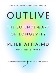 Outlive : The Science and Art of Longevity by Peter Attia MD