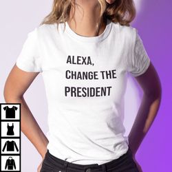 Alexa Changed The President Shirt