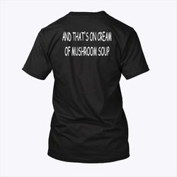 And Thats On Cream Of Mushroom Soup Shirt
