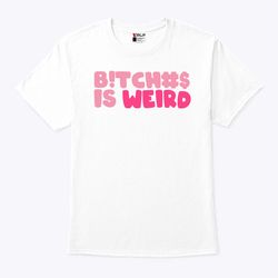 Bitches Is Weird Shirt
