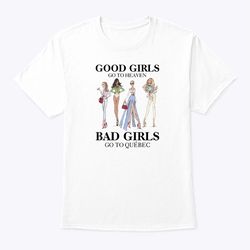 Good Girls Go To Heaven Bad Girls Go To Quebec Shirt