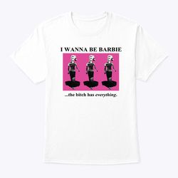 I Wanna Be Barbie The Bitch Has Everything Shirt