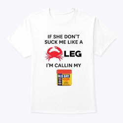 If She Dont Suck Me Like A Leg Im Calling My Old Bay Shirt