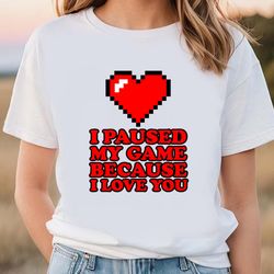 I Paused My Game Funny Video Gamer Valentines Day Shirt