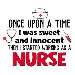Upon A Time I Was Sweet And Innocent Then I Started Working As A Nurse Shirt Svg, Funny Shirt, Gift For Friends, Nurse S