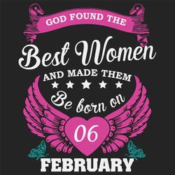 God Found The Best Women And Made Them Be Born On February 6th Svg, Birthday Svg, Born On February 6th, February 6th Svg