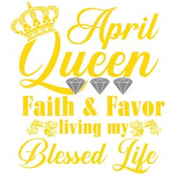 April queen faith and favor svg, svg,child of god, faith hope love svg, faith svg, born in April girl,living my best lif