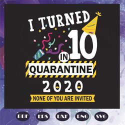I Turned 10 In Quarantine 2020 Svg, Birthday Svg, None Of You Are Invited Svg, Quarantine 2020 Svg, Covid19 Svg, Epidemi