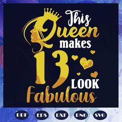 This Queen Makes 13 Look Fabulous Svg, Birthday Svg, 13th Birthday Svg, Queen Birthday Svg, Fabulous Svg, Queen Svg, Bir