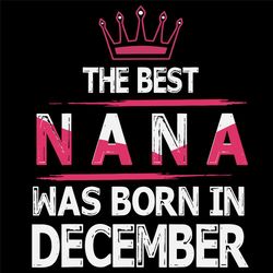 The Best Nana Was Born In December Svg, Grandma Svg, Great Grandma Svg, Nana Svg, Gift For Grandma, GG Svg, Granny Svg,