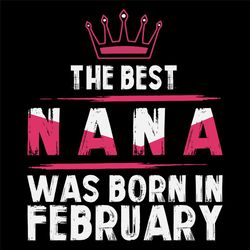 The Best Nana Was Born In February Svg, Birthday Svg, Nana Birthday, Nana Svg, Birthday Gift, Gift For Grandma, Grandma