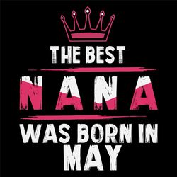 The Best Nana Was Born In May Svg, Birthday Svg, Nana Birthday, Nana Svg, Birthday Gift, Gift For Grandma, Grandma Svg,