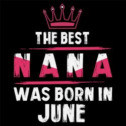The Best Nana Was Born In June Svg, Birthday Svg, Nana Birthday, Nana Svg, Birthday Gift, Gift For Grandma, Grandma Svg,