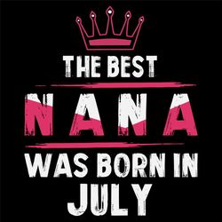 The Best Nana Was Born In July Svg, Birthday Svg, Nana Birthday, Nana Svg, Birthday Gift, Gift For Grandma, Grandma Svg,