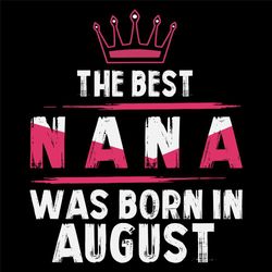 The Best Nana Was Born In August Svg, Birthday Svg, Nana Birthday, Nana Svg, Birthday Gift, Gift For Grandma, Grandma Sv