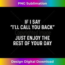 If I Say I'll Call You Back, Just Enjoy The Rest Of Your Day - Timeless PNG Sublimation Download - Spark Your Artistic Genius