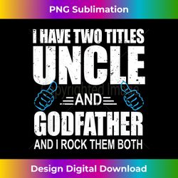 I Have Two Titles Uncle and Godfather Uncle Gift T - Eco-Friendly Sublimation PNG Download - Immerse in Creativity with Every Design