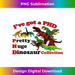 Iu2019ve Got A Phd Pretty Huge Dinosaur Collection - Contemporary PNG Sublimation Design - Access the Spectrum of Sublimation Artistry