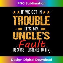 If We Get In Trouble It's My UNCLE'S Fault - nephew & niece - Vibrant Sublimation Digital Download - Elevate Your Style with Intricate Details