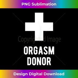 Orgasm Donor - Contemporary PNG Sublimation Design - Reimagine Your Sublimation Pieces