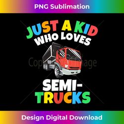 just a kid who loves semi trucks kids boys toddlers gift - vibrant sublimation digital download - reimagine your sublimation pieces