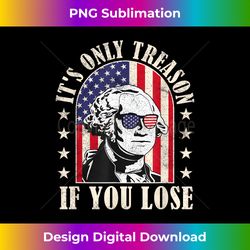 George - It's Only Treason If You Lose Funny 4th Of July - Edgy Sublimation Digital File - Chic, Bold, and Uncompromising