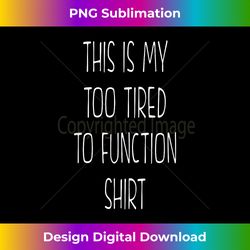 This Is My Too Tired To Function Shirt - Bohemian Sublimation Digital Download - Elevate Your Style with Intricate Details