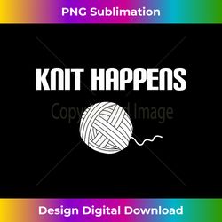 knitting crocheting knit happens knitter - innovative png sublimation design - challenge creative boundaries