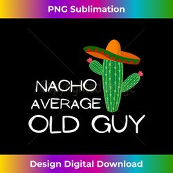 Nacho Average Old Guy - Funny Cinco De Mayo - Artisanal Sublimation PNG File - Rapidly Innovate Your Artistic Vision