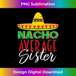 Nacho Average Sister Cinco De Mayo - Edgy Sublimation Digital File - Customize with Flair