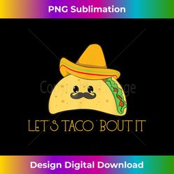 Taco Sombrero Mexican Food Mexico Lets Talk About It - Bespoke Sublimation Digital File - Craft with Boldness and Assurance