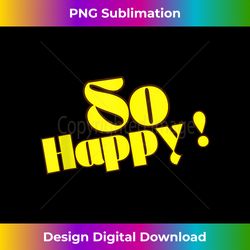 So Happy ! Uplifting quotes  always be happy - Contemporary PNG Sublimation Design - Spark Your Artistic Genius