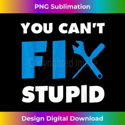 You Can't Fix Stupid - Timeless PNG Sublimation Download - Animate Your Creative Concepts