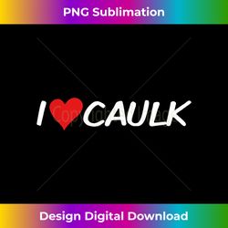 Funny Handyman I Love Caulk Heart Construction Worker Joke - Sophisticated PNG Sublimation File - Rapidly Innovate Your Artistic Vision