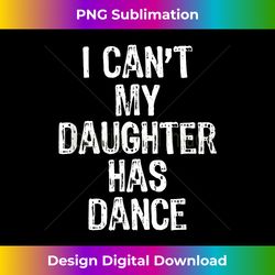I Can't My Daughter Has Dance Christmas - Crafted Sublimation Digital Download - Channel Your Creative Rebel