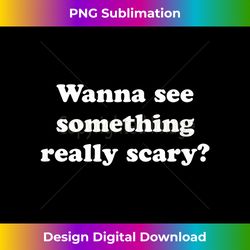 Wanna See Something Really Scary Funny - Luxe Sublimation PNG Download - Elevate Your Style with Intricate Details