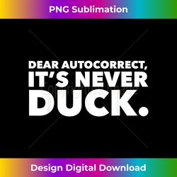 Dear Autocorrect It's Never Duck Humor - Edgy Sublimation Digital File - Reimagine Your Sublimation Pieces