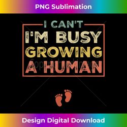 I Can't I'm Busy Growing A Human For Pregnant - Sublimation-Optimized PNG File - Craft with Boldness and Assurance