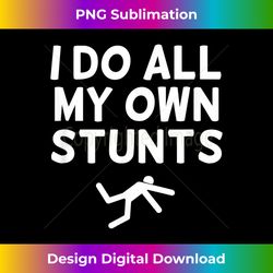 Funny, I Do All My Own Stunts . Sarcastic Joke - Deluxe PNG Sublimation Download - Striking & Memorable Impressions