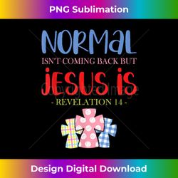 Normal Isn't Coming Back But Jesus Is Revelation - Edgy Sublimation Digital File - Crafted for Sublimation Excellence