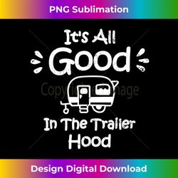 It's All Good In The Trailer Hood Camping - Urban Sublimation PNG Design - Craft with Boldness and Assurance
