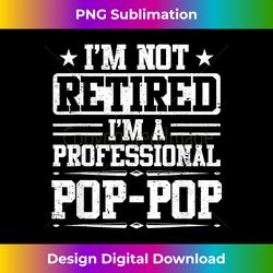 I'm Not Retired I'm A Professional Pop Pop Fathers Day - Sublimation-Optimized PNG File - Craft with Boldness and Assurance
