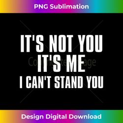It's Not You It's Me I Can't Stand You Funny Sarcastic - Eco-Friendly Sublimation PNG Download - Access the Spectrum of Sublimation Artistry