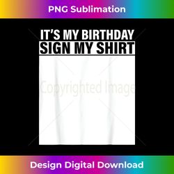 It's My Birthday Sign My Shirt Funny Party Gift - Deluxe PNG Sublimation Download - Enhance Your Art with a Dash of Spice