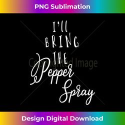 I'LL BRING THE PEPPER SPRAY Funny Group Party - Sublimation-Optimized PNG File - Tailor-Made for Sublimation Craftsmanship