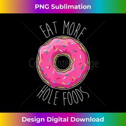 Funny Donut Eat More Hole Foods (Not Whole) - Eco-Friendly Sublimation PNG Download - Ideal for Imaginative Endeavors