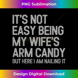 It's Not Easy Being My Wife's Arm Candy Here I Am Nailing It - Bohemian Sublimation Digital Download - Striking & Memorable Impressions