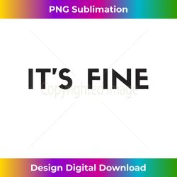 IT'S FINE TSHIRT - Funny Its Fine . Blunt It's Fine - Innovative PNG Sublimation Design - Animate Your Creative Concepts