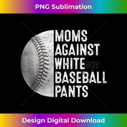 moms against white baseball pants funny baseball mothers - edgy sublimation digital file - customize with flair